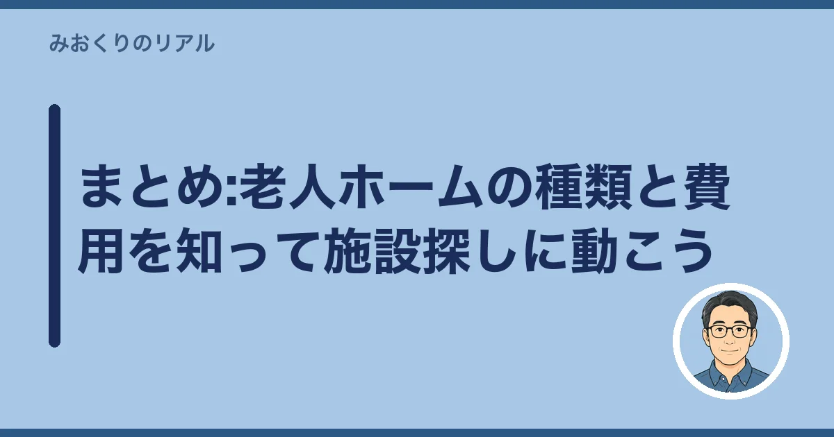 まとめ:老人ホームの種類と費用を知って施設探しに動こう