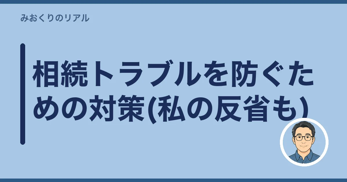 相続トラブルを防ぐための対策(私の反省も)