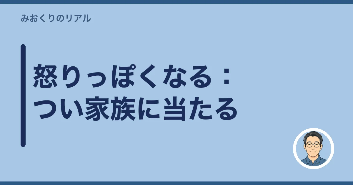 怒りっぽくなる：つい家族に当たる