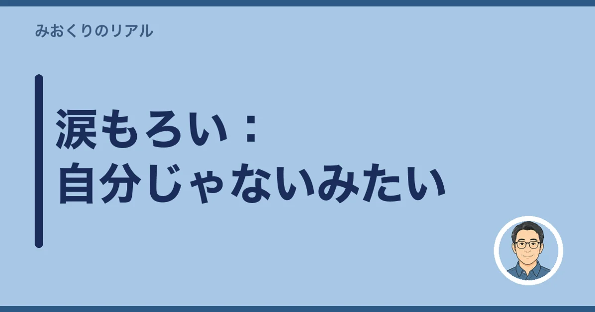 涙もろい：自分じゃないみたい