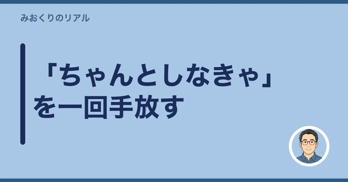 「ちゃんとしなきゃ」を一回手放す