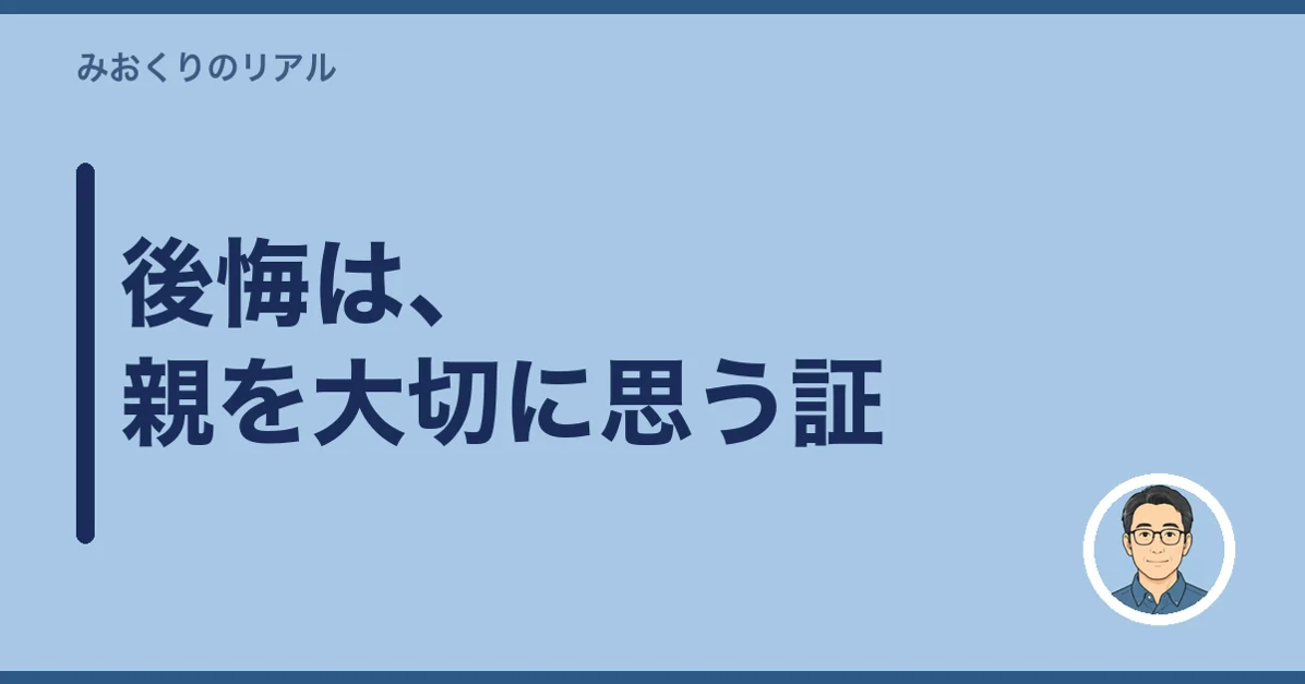 後悔は、親を大切に思う証