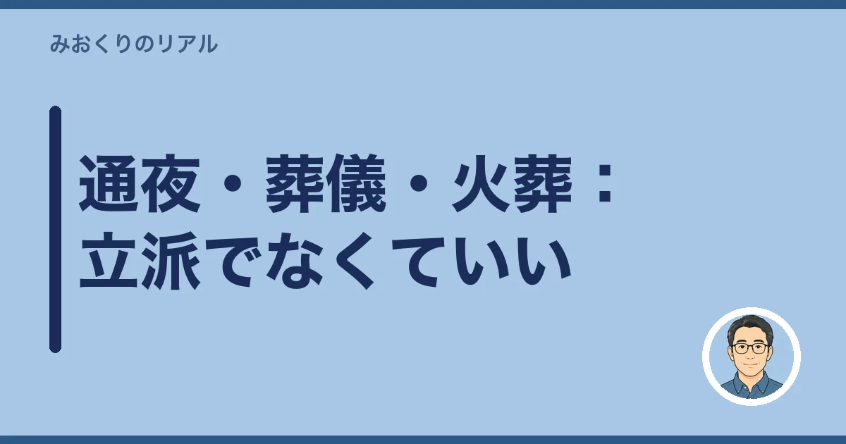 通夜・葬儀・火葬：立派でなくていい