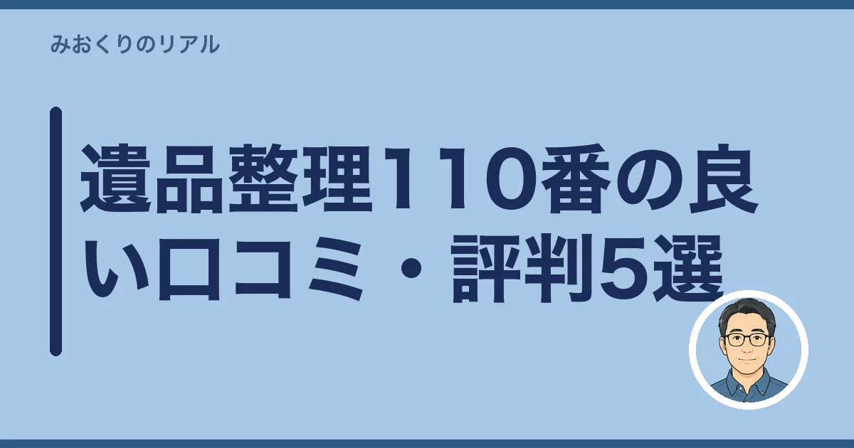 遺品整理110番の良い口コミ・評判5選｜見積もりを取った私が共感した点
