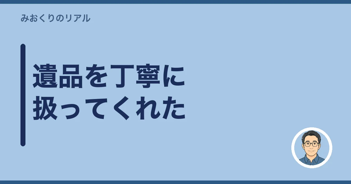 遺品を丁寧に扱ってくれた