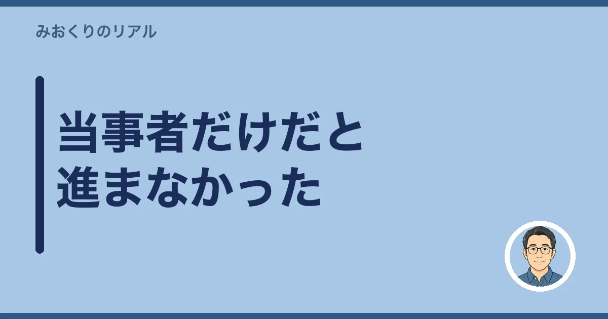 当事者だけだと進まなかった