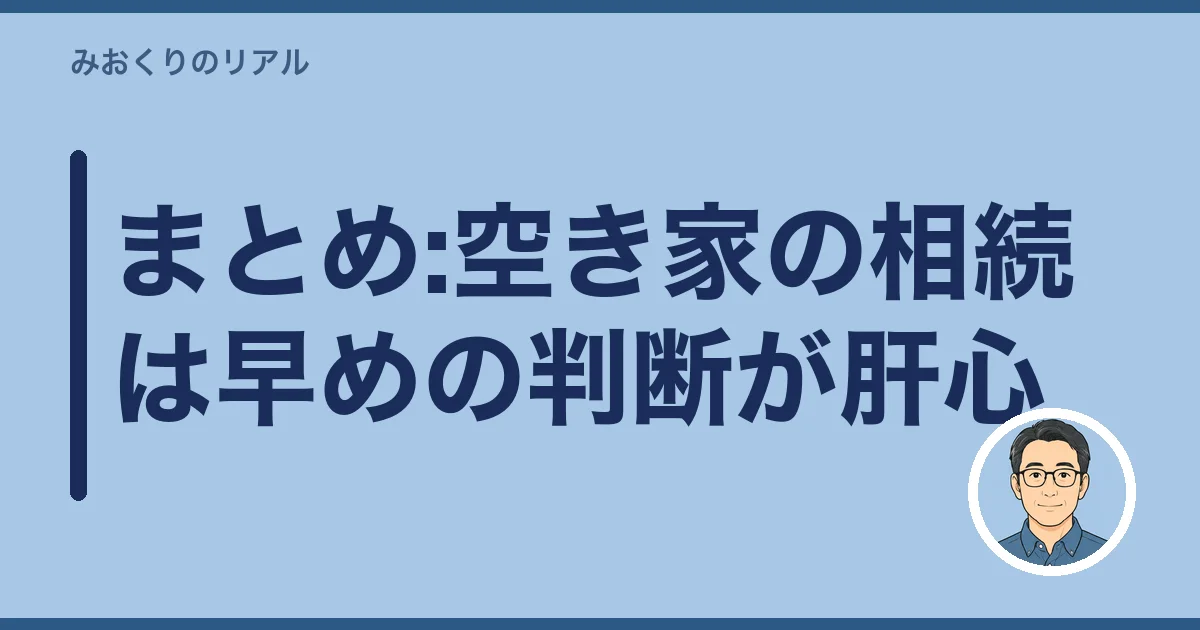 まとめ:空き家の相続は早めの判断が肝心