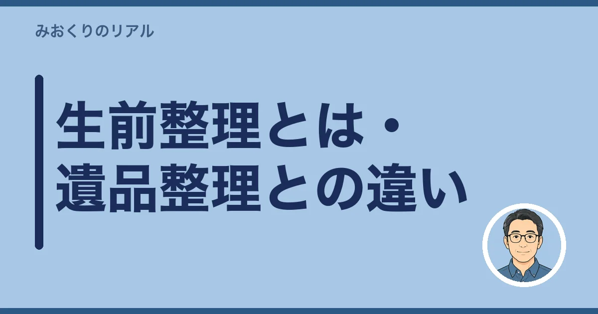 生前整理とは・遺品整理との違い