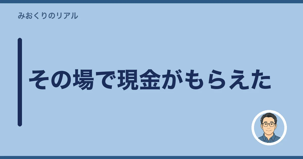 その場で現金がもらえた