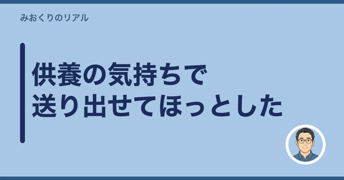 供養の気持ちで送り出せてほっとした