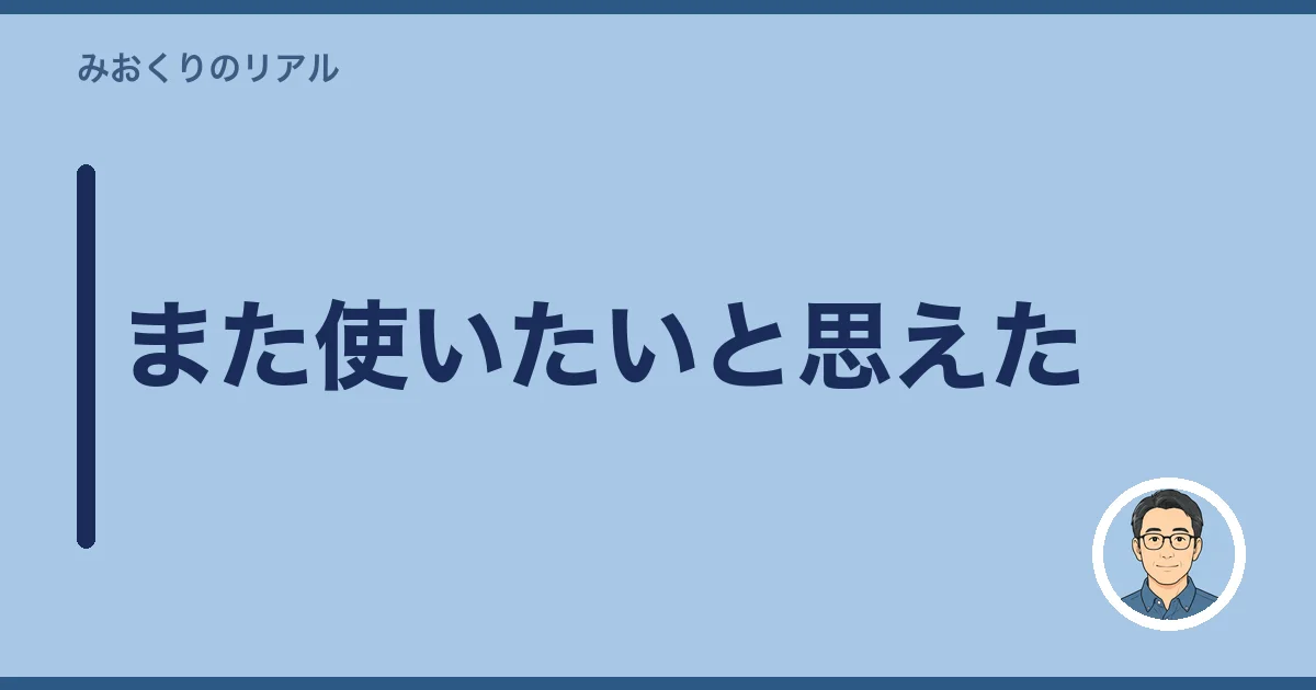 また使いたいと思えた