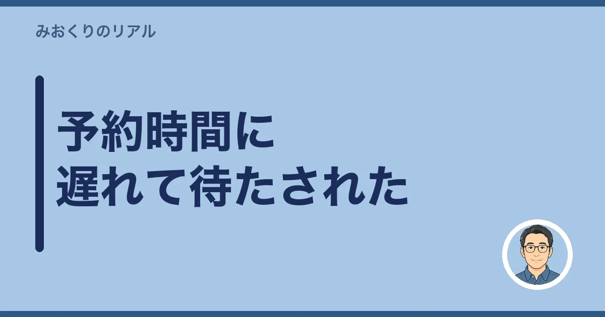 予約時間に遅れて待たされた