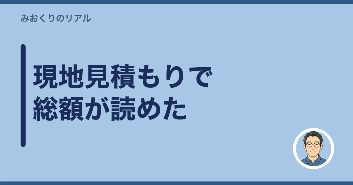 現地見積もりで総額が読めた