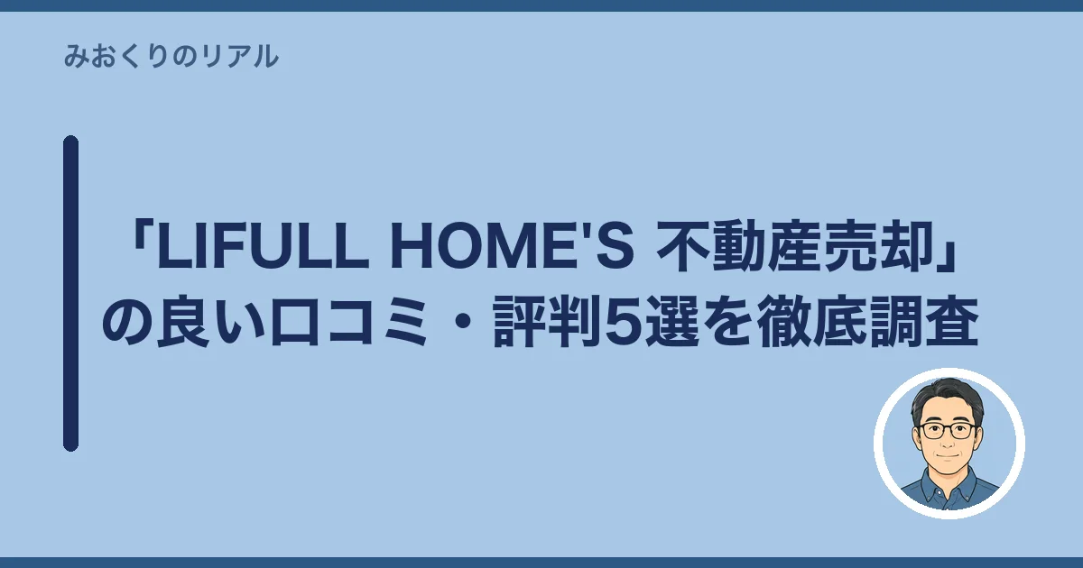 「LIFULL HOME'S 不動産売却」の良い口コミ・評判5選を徹底調査