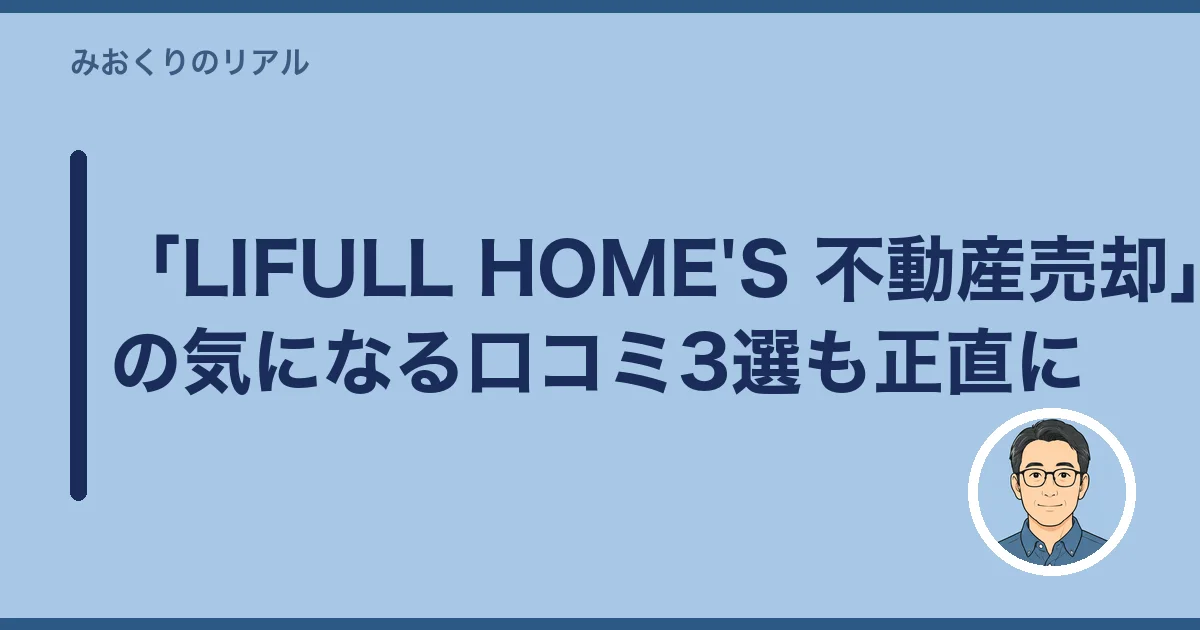 「LIFULL HOME'S 不動産売却」の気になる口コミ3選も正直に