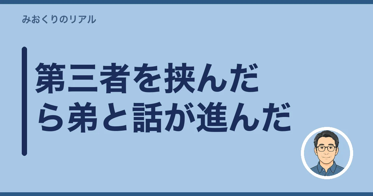 第三者を挟んだら弟と話が進んだ