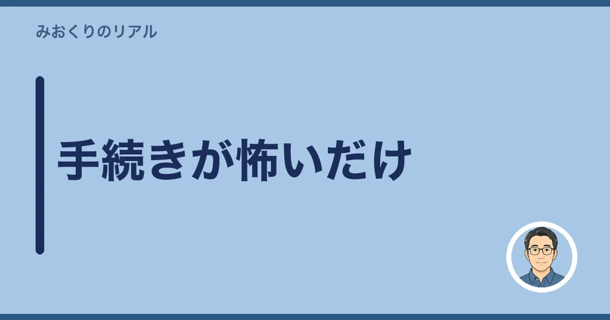 手続きが怖いだけ