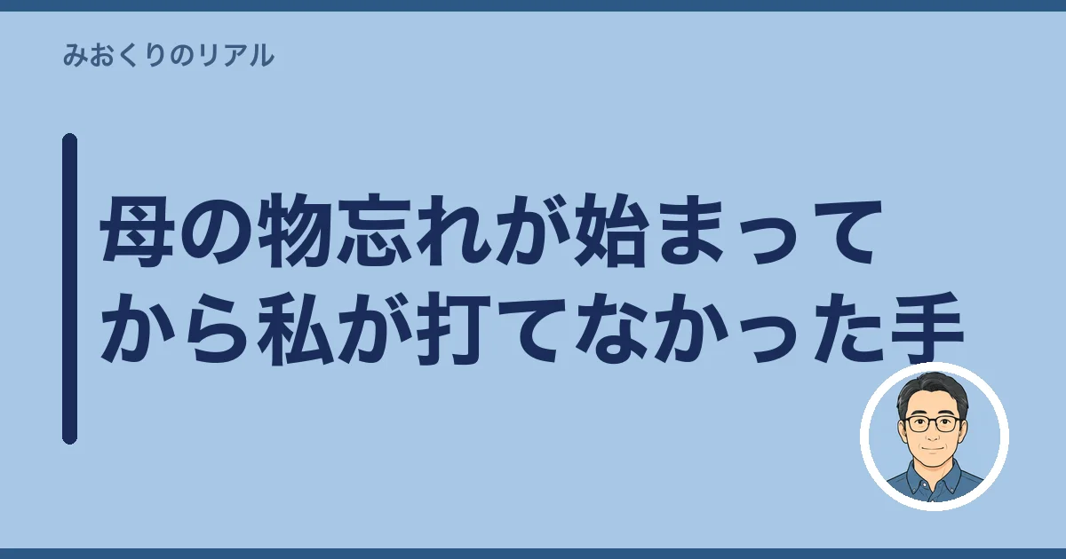 母の物忘れが始まってから私が打てなかった手
