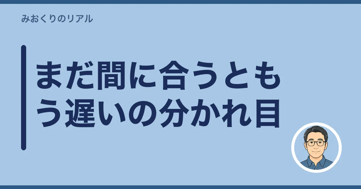 まだ間に合うともう遅いの分かれ目