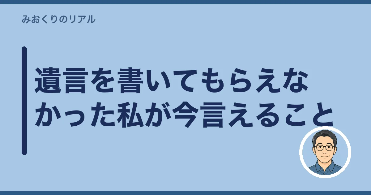 遺言を書いてもらえなかった私が今言えること