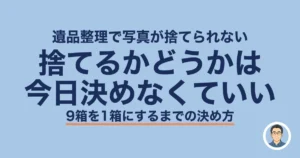 遺品整理で写真が捨てられない｜捨てるかどうかは今日決めなくていい