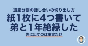 遺産分割 話し合い 切り出し方|紙1枚に4つ書いて弟と1年絶縁した