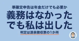 準確定申告 必要か 年金のみ｜義務はなかった、でも私は出した