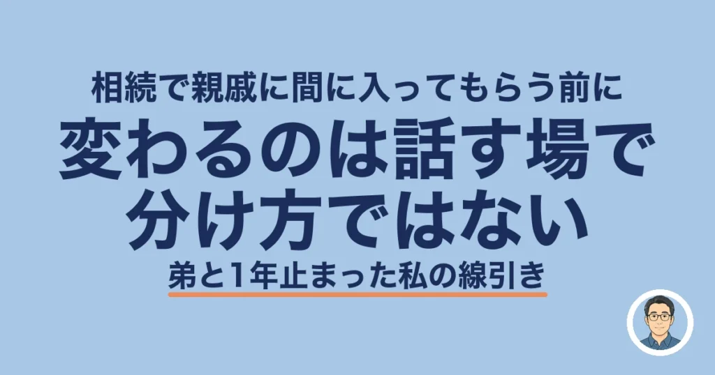 相続 親戚 間に入ってもらう｜変わるのは話す場で分け方ではない