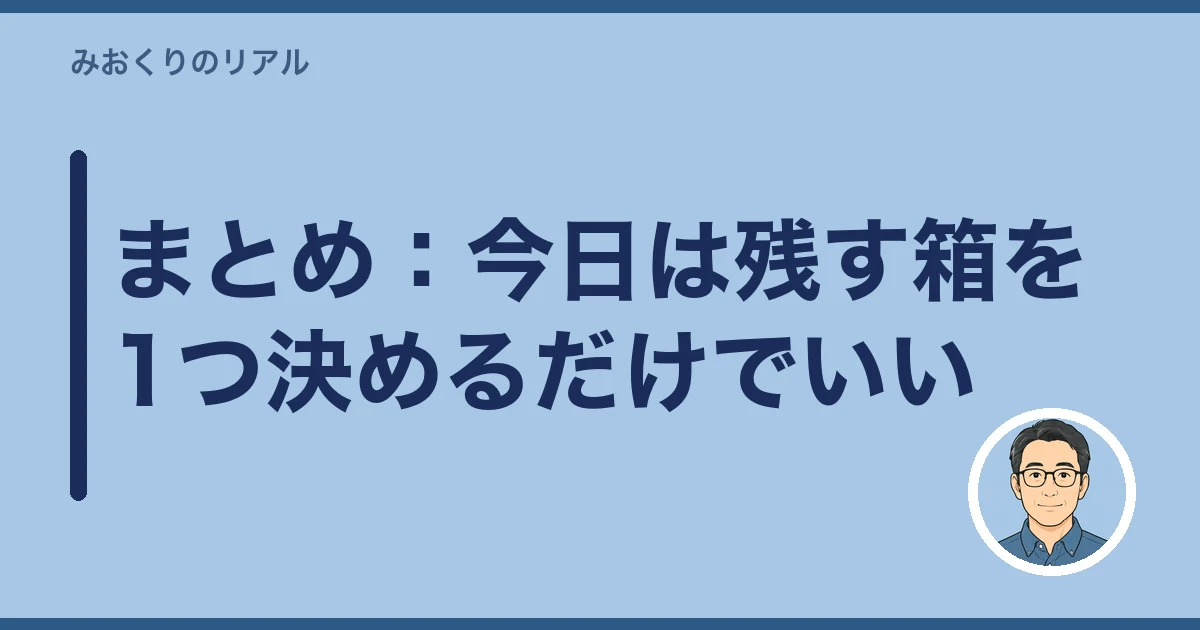 遺品 捨てられない 罪悪感｜まとめ：今日は残す箱を1つ決めるだけでいい