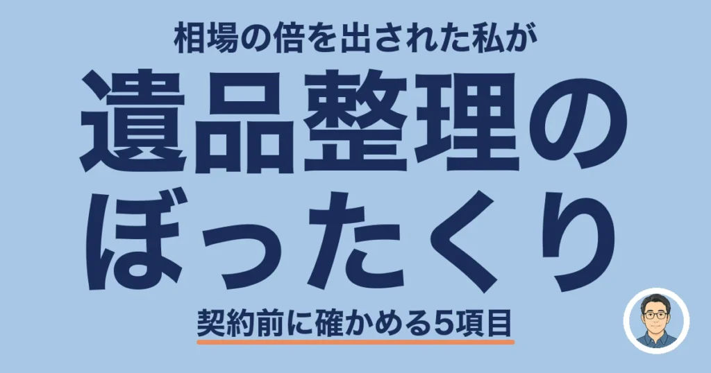 遺品整理のぼったくり｜相場の倍を出された私が契約前に確かめる5項目