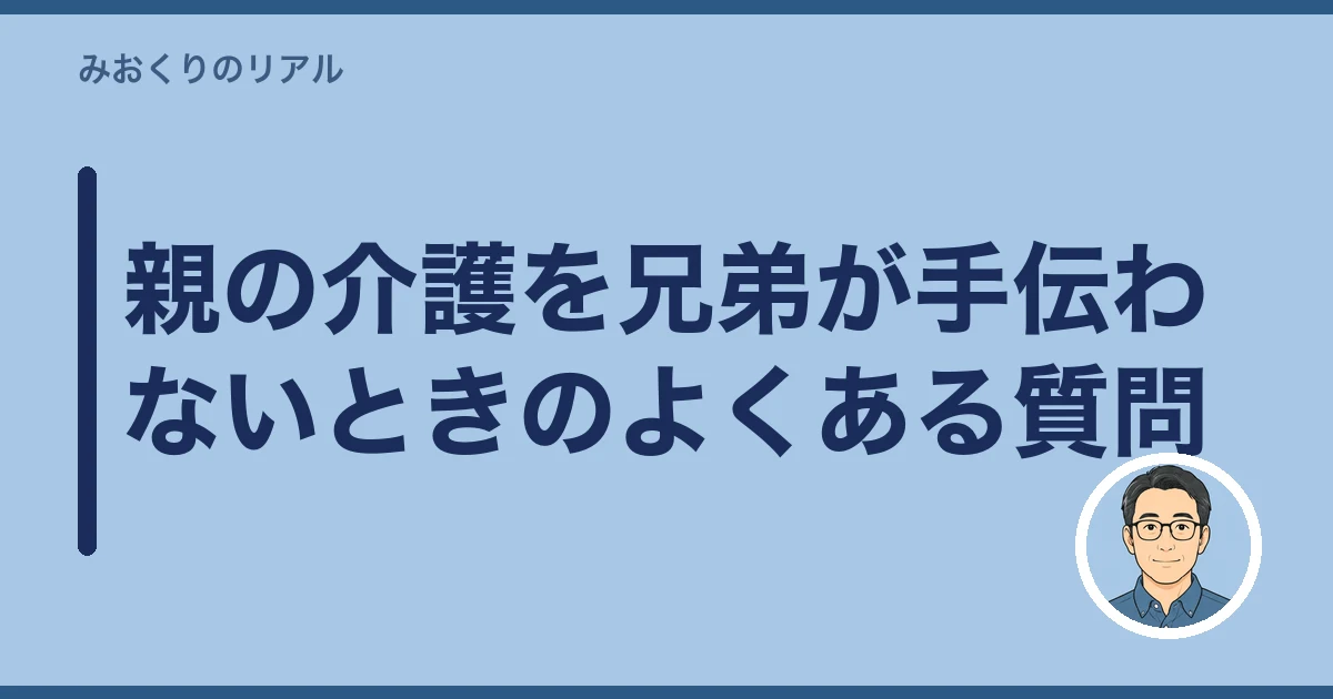親の介護 兄弟 手伝わない|親の介護を兄弟が手伝わないときのよくある質問