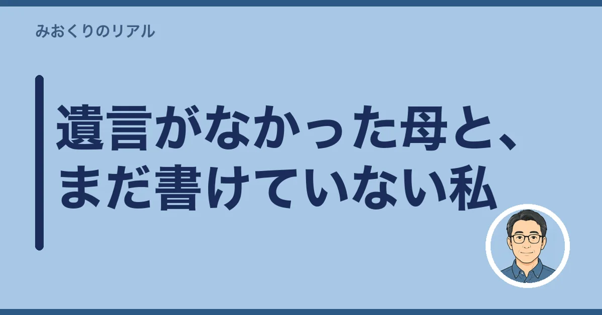 遺言がなかった母と、まだ書けていない私