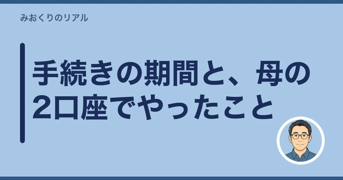 手続きの期間と、母の2口座でやったこと
