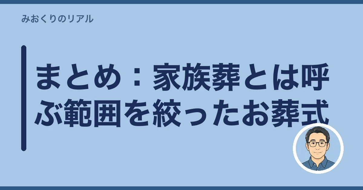 まとめ：家族葬とは呼ぶ範囲を絞ったお葬式