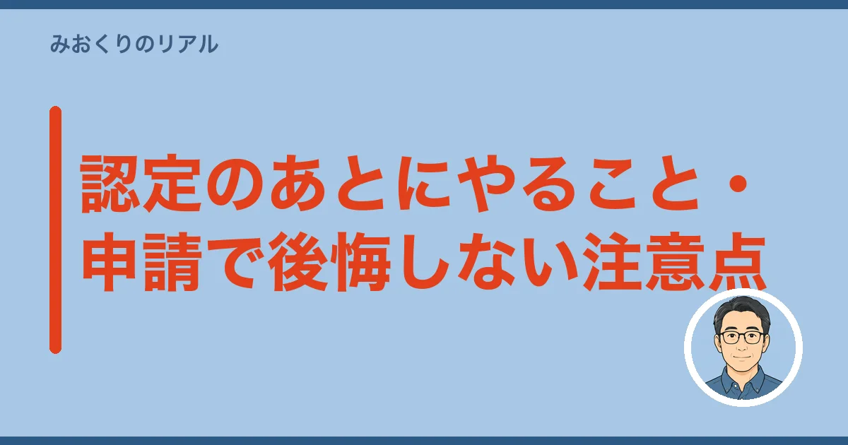 認定のあとにやること・申請で後悔しない注意点