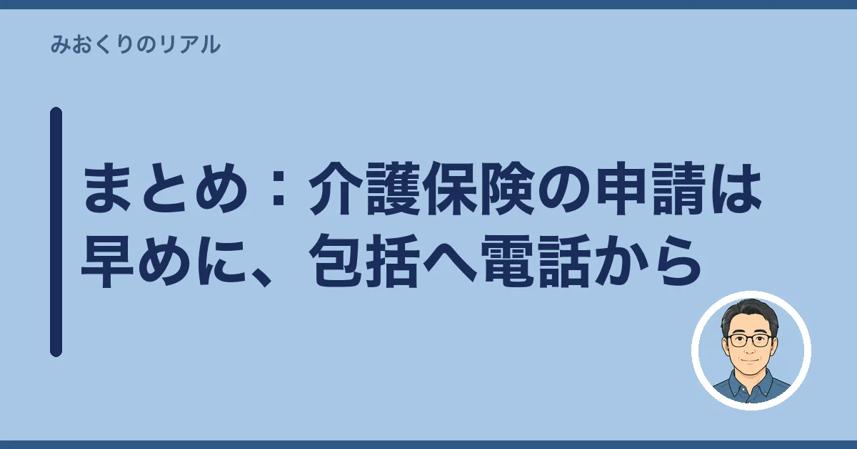 まとめ:介護保険の申請は早めに、包括へ電話から