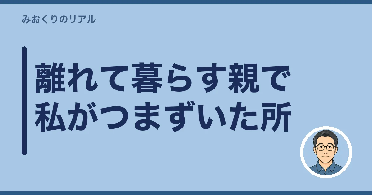 離れて暮らす親で私がつまずいた所