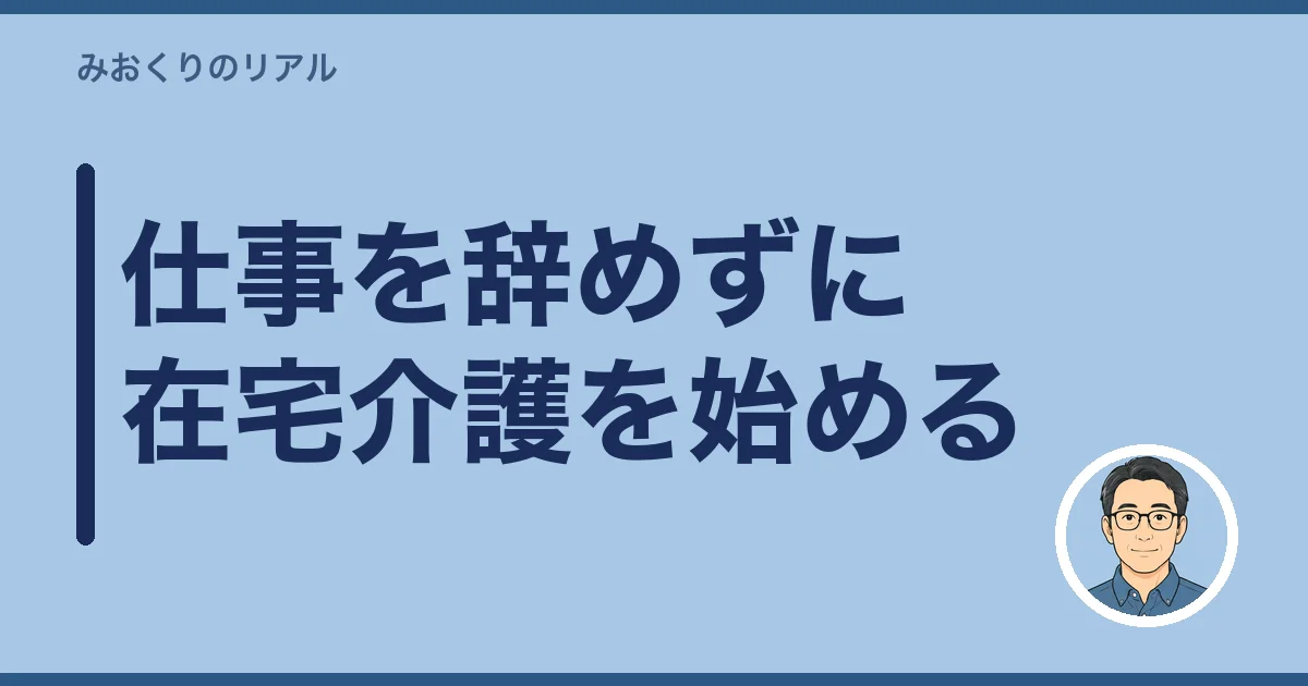 仕事を辞めずに在宅介護を始める
