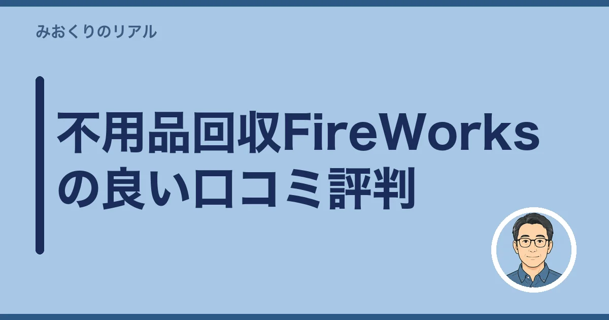 不用品回収FireWorksの良い口コミ評判