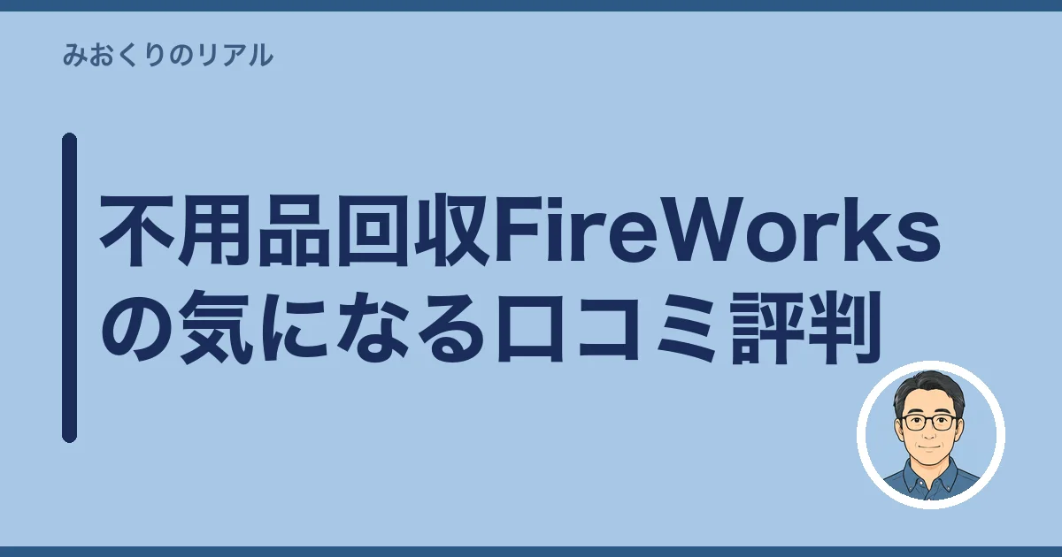不用品回収FireWorksの気になる口コミ評判