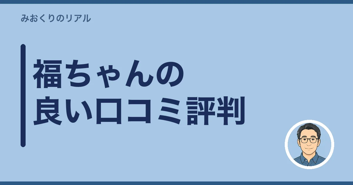 福ちゃんの良い口コミ評判