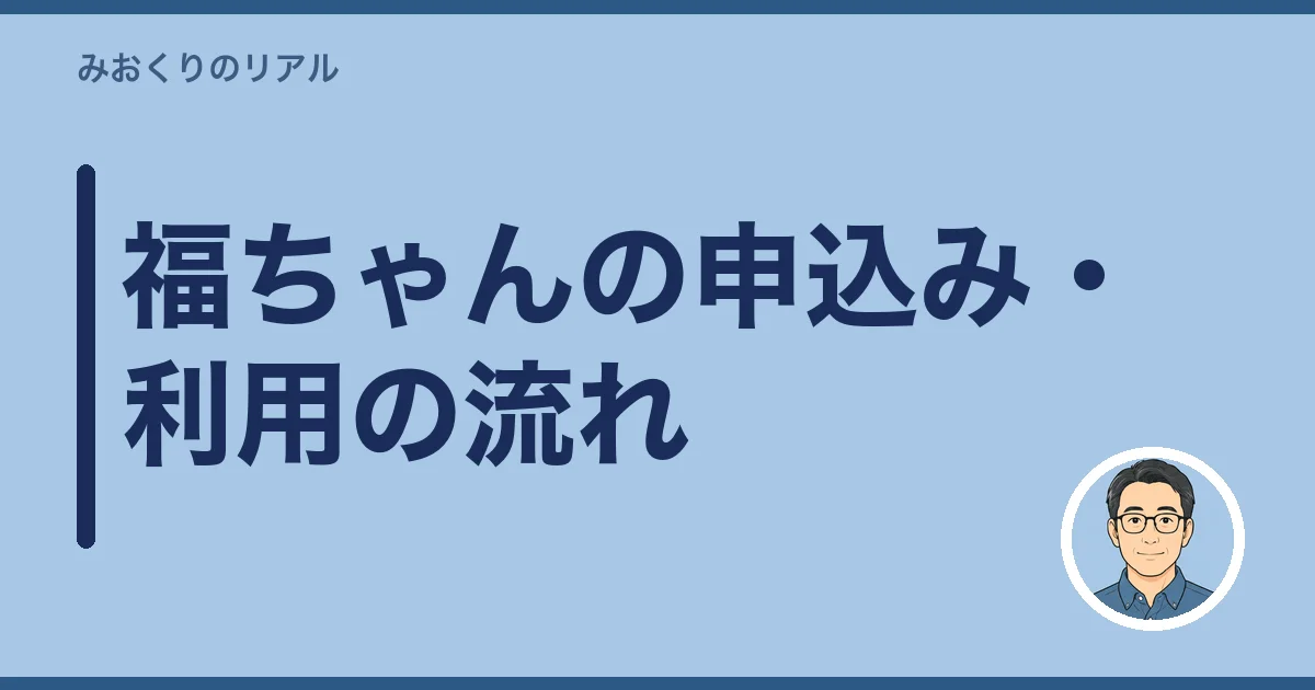 福ちゃんの申込み・利用の流れ