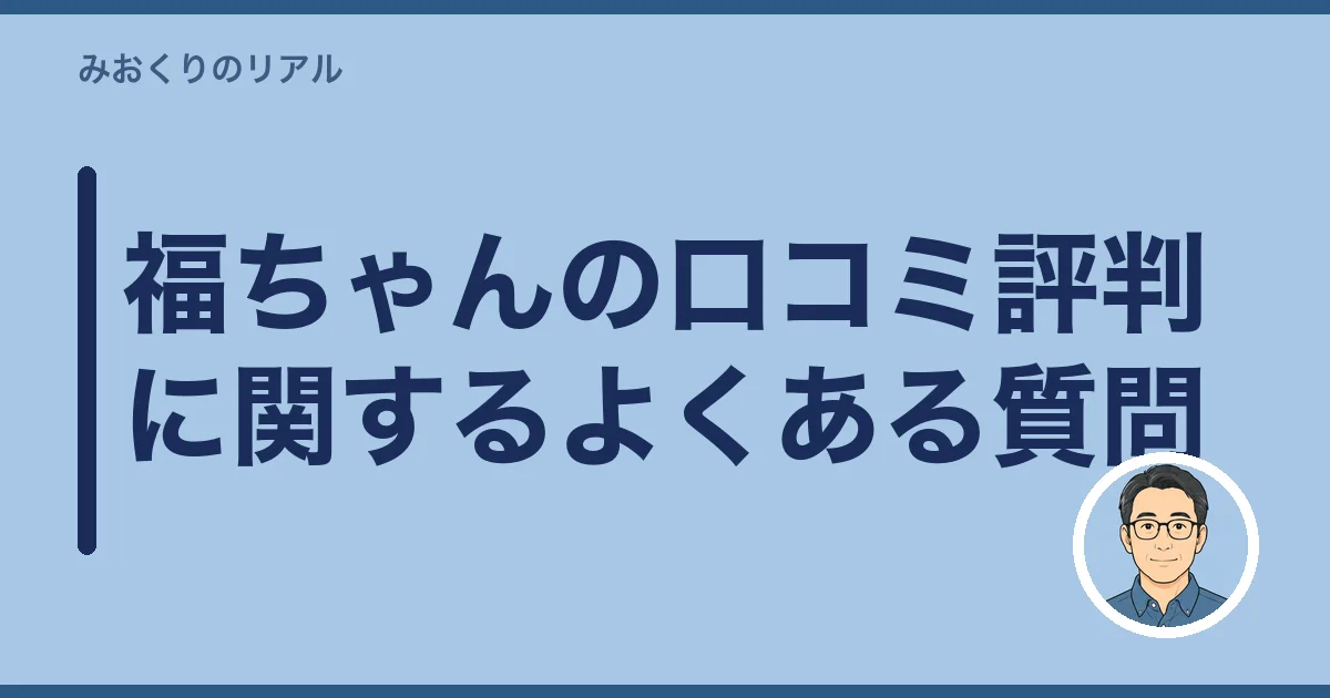 福ちゃんの口コミ評判に関するよくある質問