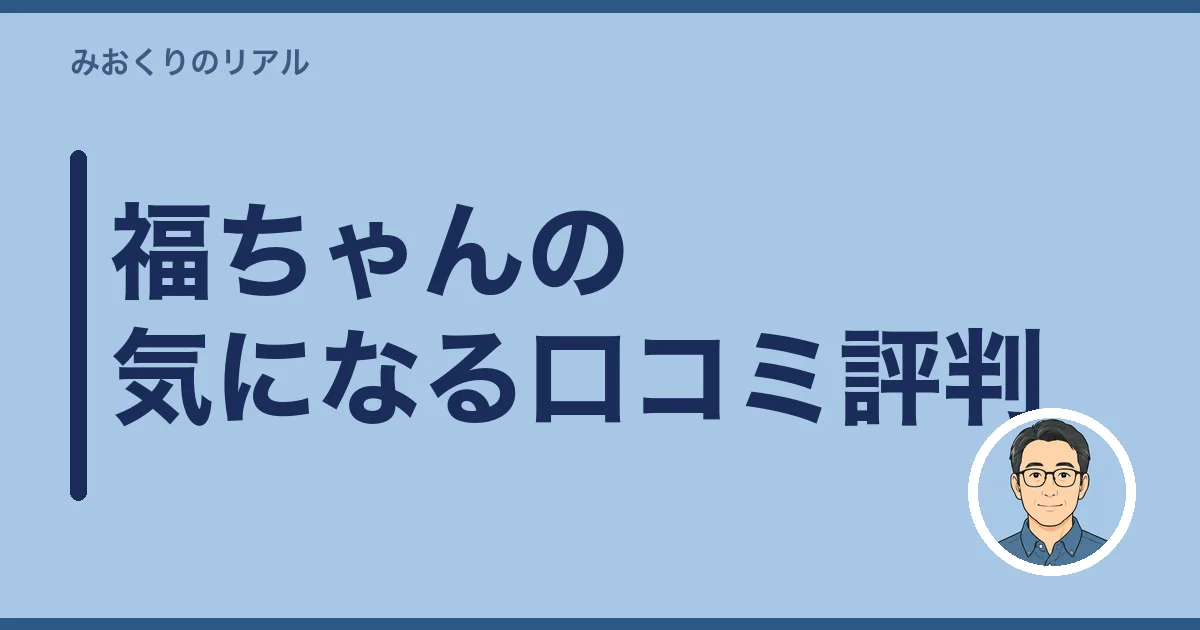 福ちゃんの気になる口コミ評判
