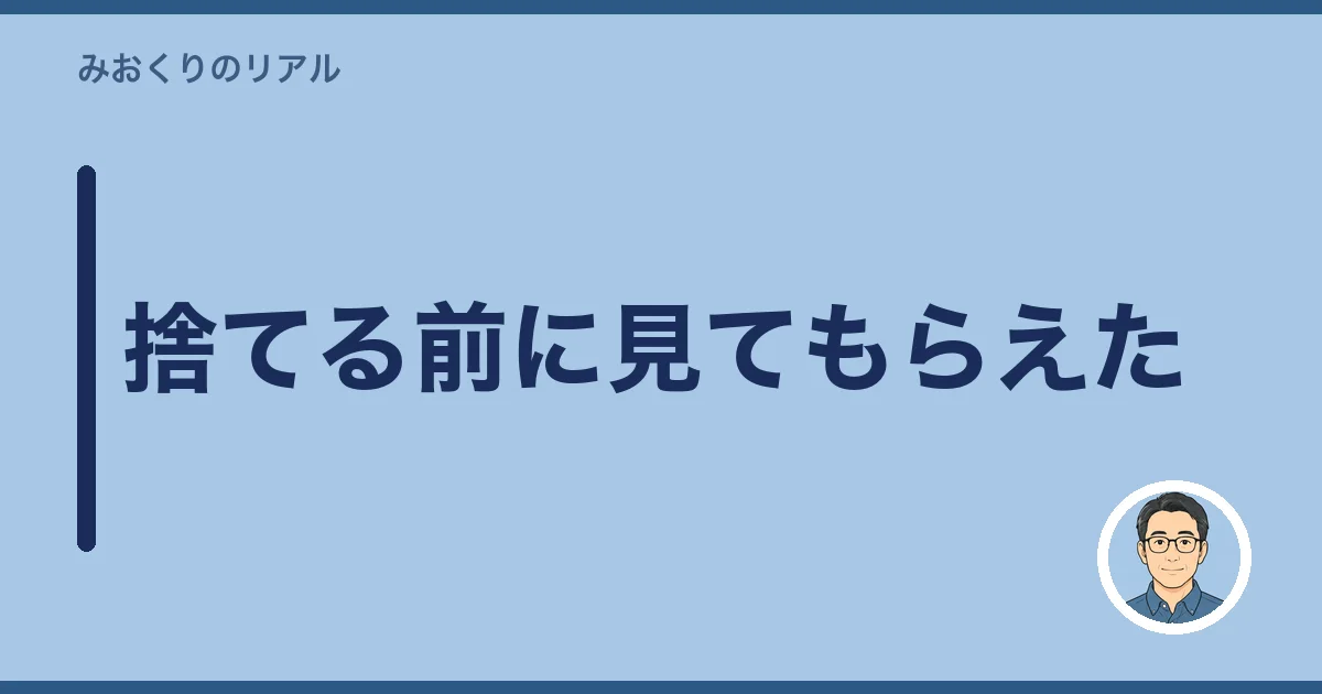 捨てる前に見てもらえた