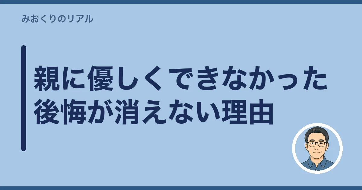 親に優しくできなかった後悔が消えない理由