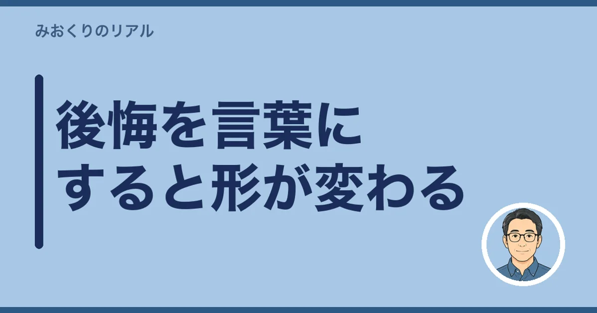 後悔を言葉にすると形が変わる