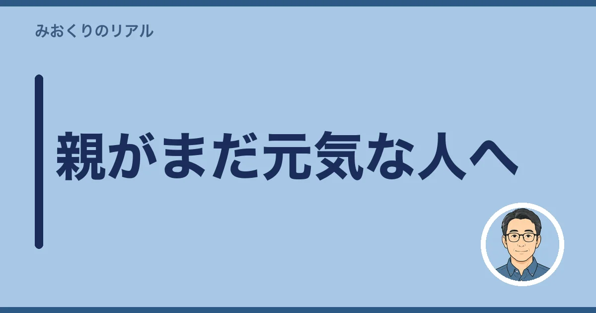 親がまだ元気な人へ