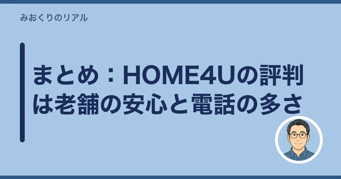 まとめ:HOME4Uの評判は老舗の安心と電話の多さ