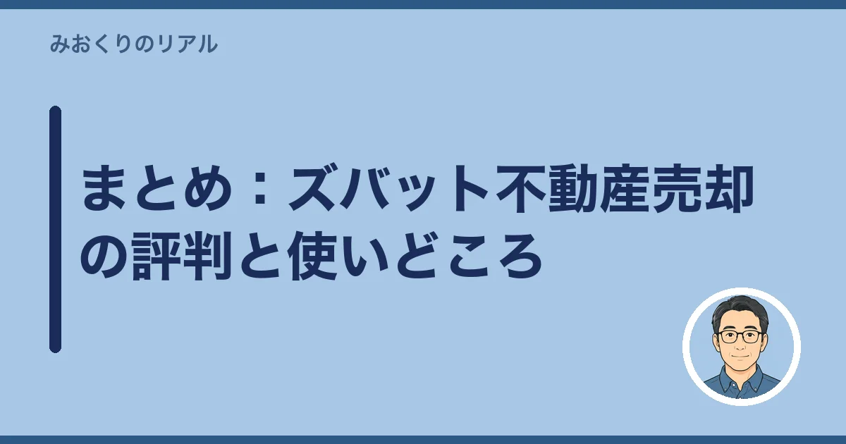 まとめ:ズバット不動産売却の評判と使いどころ